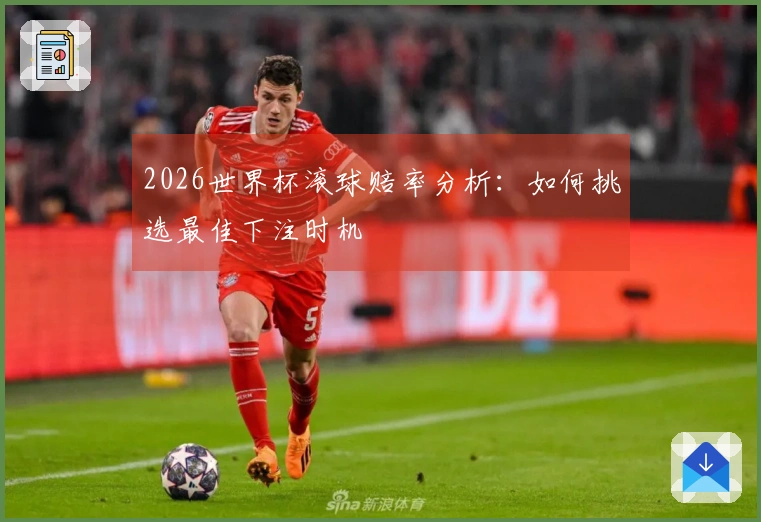 2026世界杯滚球赔率分析：如何挑选最佳下注时机