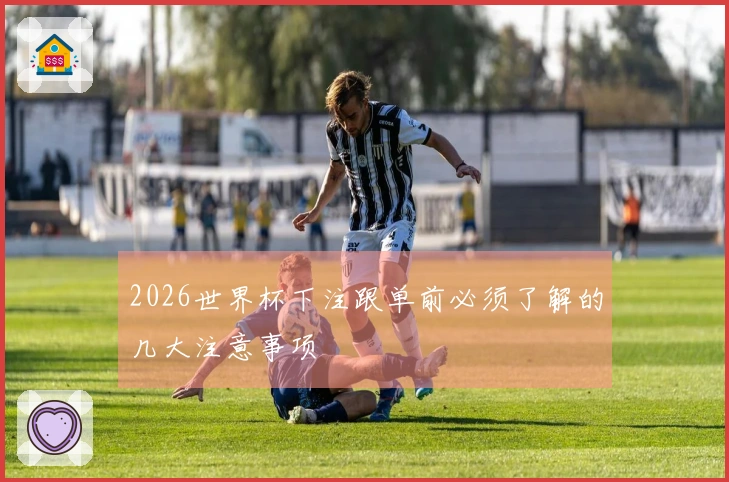 2026世界杯下注跟单前必须了解的几大注意事项
