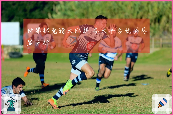 世界杯竞猜大比拼 各大平台优劣尽显分析