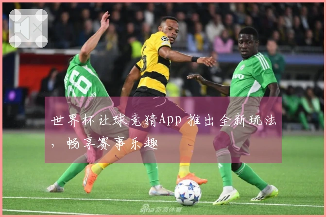 世界杯让球竞猜App 推出全新玩法，畅享赛事乐趣