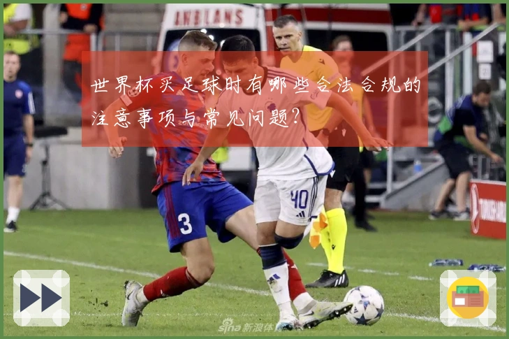 世界杯买足球时有哪些合法合规的注意事项与常见问题？