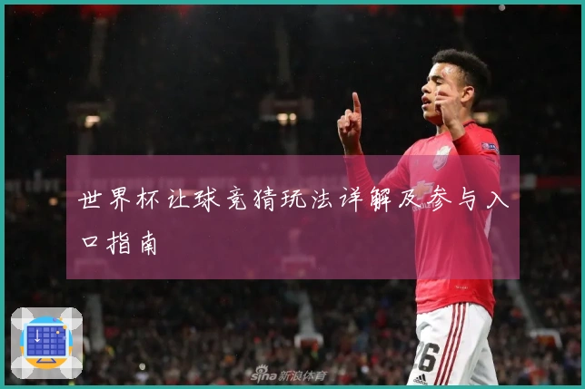 世界杯让球竞猜玩法详解及参与入口指南
