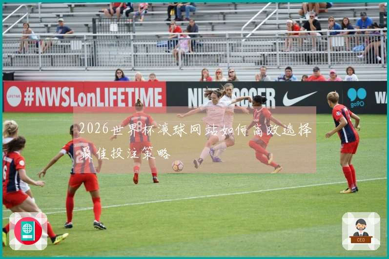 2026世界杯滚球网站如何高效选择最佳投注策略
