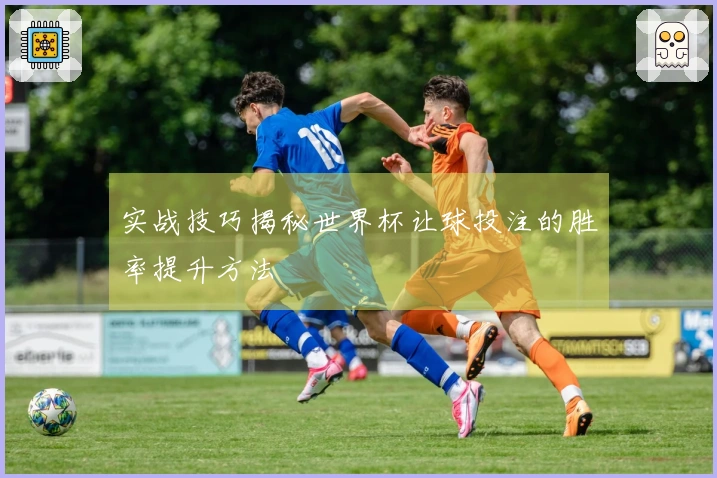 实战技巧揭秘世界杯让球投注的胜率提升方法