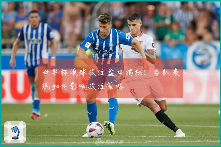 世界杯滚球投注盘口揭秘：各队表现如何影响投注策略