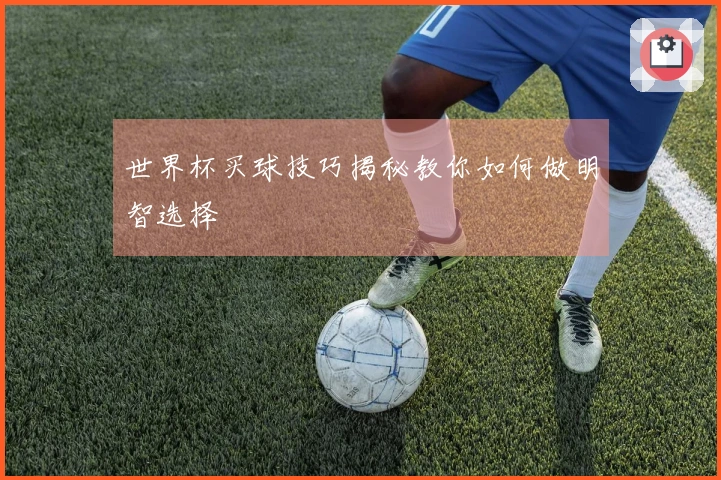 世界杯买球技巧揭秘教你如何做明智选择