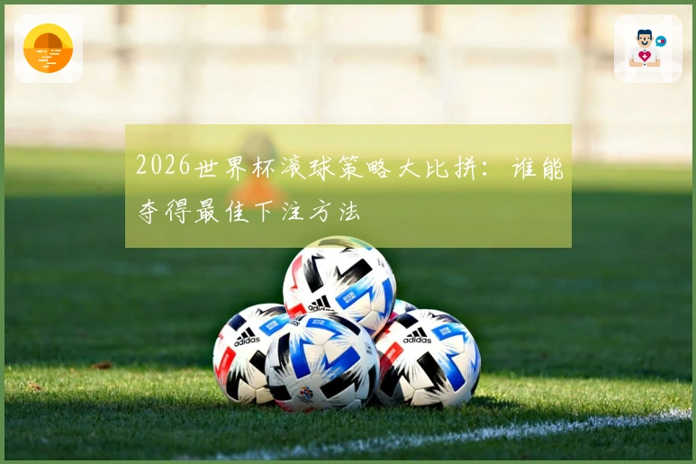 2026世界杯滚球策略大比拼：谁能夺得最佳下注方法
