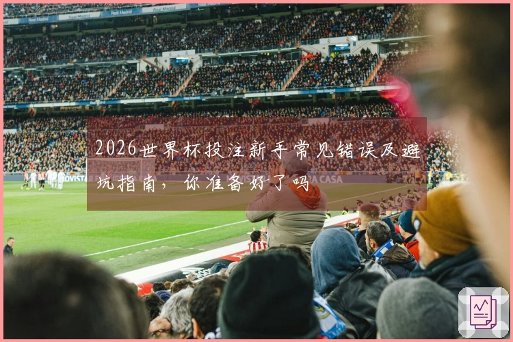 2026世界杯投注新手常见错误及避坑指南，你准备好了吗