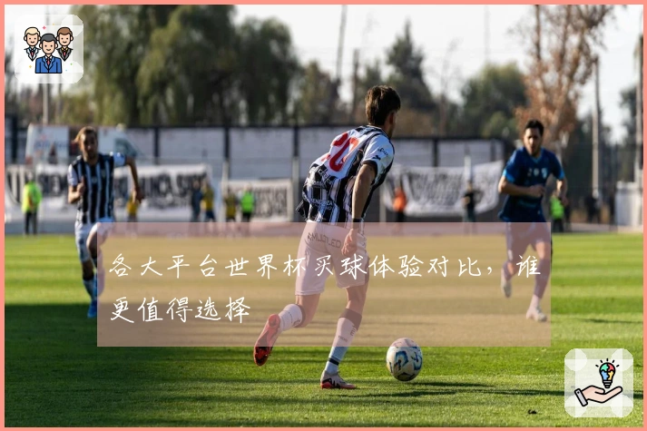 各大平台世界杯买球体验对比，谁更值得选择