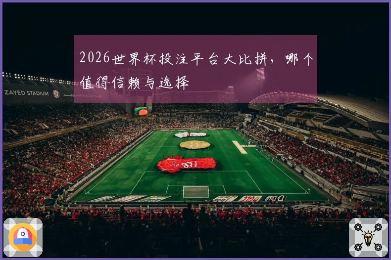 2026世界杯投注平台大比拼，哪个值得信赖与选择