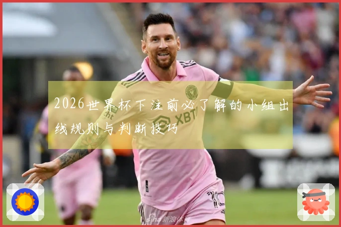 2026世界杯下注前必了解的小组出线规则与判断技巧