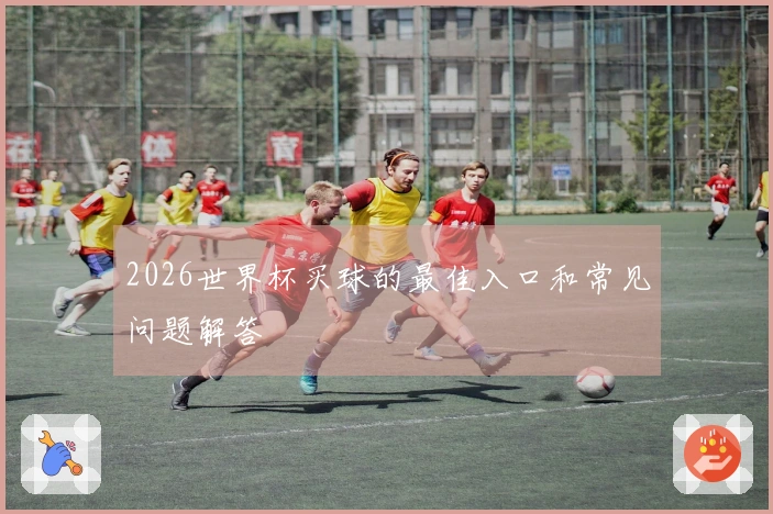 2026世界杯买球的最佳入口和常见问题解答