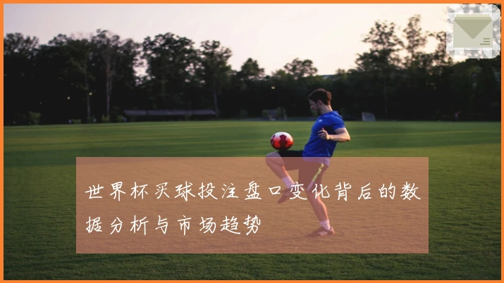 世界杯买球投注盘口变化背后的数据分析与市场趋势