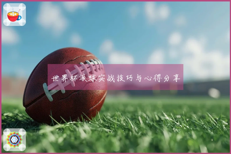 世界杯滚球实战技巧与心得分享