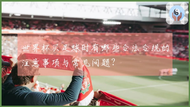 世界杯买足球时有哪些合法合规的注意事项与常见问题？