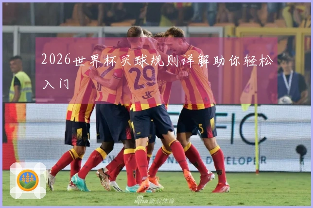 2026世界杯买球规则详解助你轻松入门