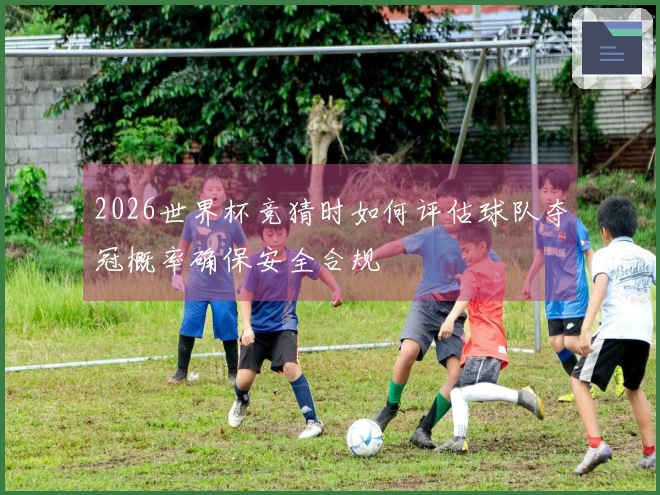 2026世界杯竞猜时如何评估球队夺冠概率确保安全合规