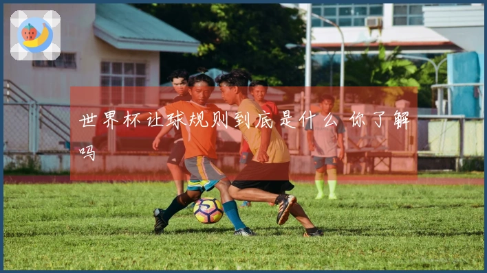 世界杯让球规则到底是什么 你了解吗
