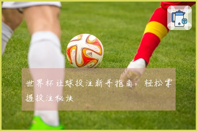 世界杯让球投注新手指南，轻松掌握投注秘诀