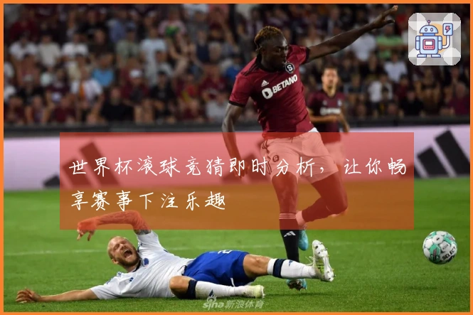 世界杯滚球竞猜即时分析，让你畅享赛事下注乐趣