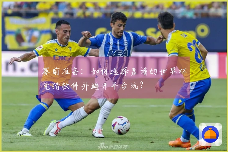 赛前准备：如何选择靠谱的世界杯竞猜软件并避开平台坑？