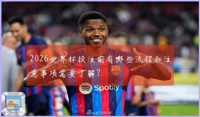 2026世界杯投注前有哪些流程和注意事项需要了解？