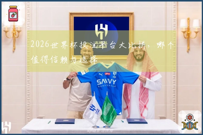 2026世界杯投注平台大比拼，哪个值得信赖与选择