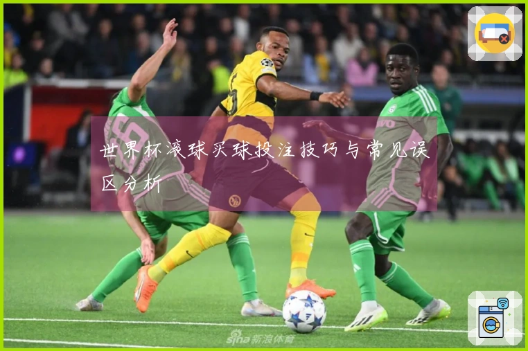 世界杯滚球买球投注技巧与常见误区分析