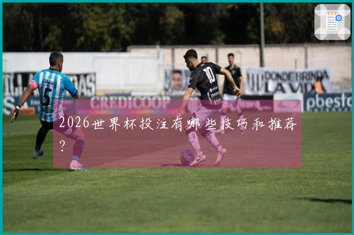 2026世界杯投注有哪些技巧和推荐？