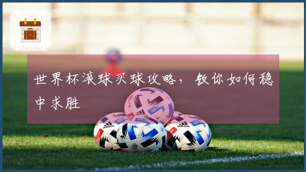世界杯滚球买球攻略，教你如何稳中求胜