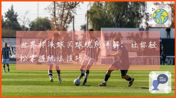 世界杯滚球买球规则详解：让你轻松掌握玩法技巧