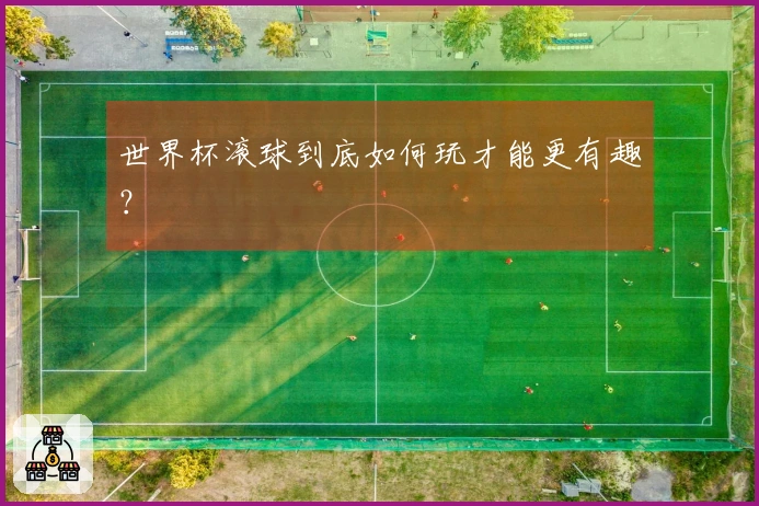 世界杯滚球到底如何玩才能更有趣？