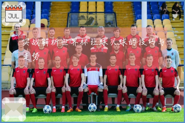 实战解析世界杯让球买球的技巧与走势