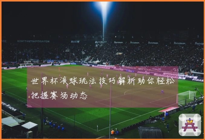 世界杯滚球玩法技巧解析助你轻松把握赛场动态