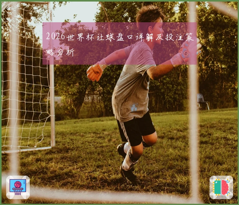 2026世界杯让球盘口详解及投注策略分析