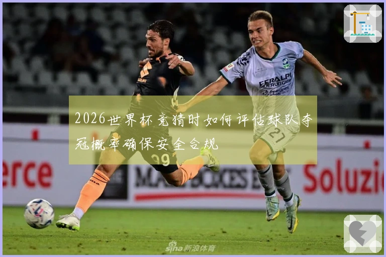 2026世界杯竞猜时如何评估球队夺冠概率确保安全合规