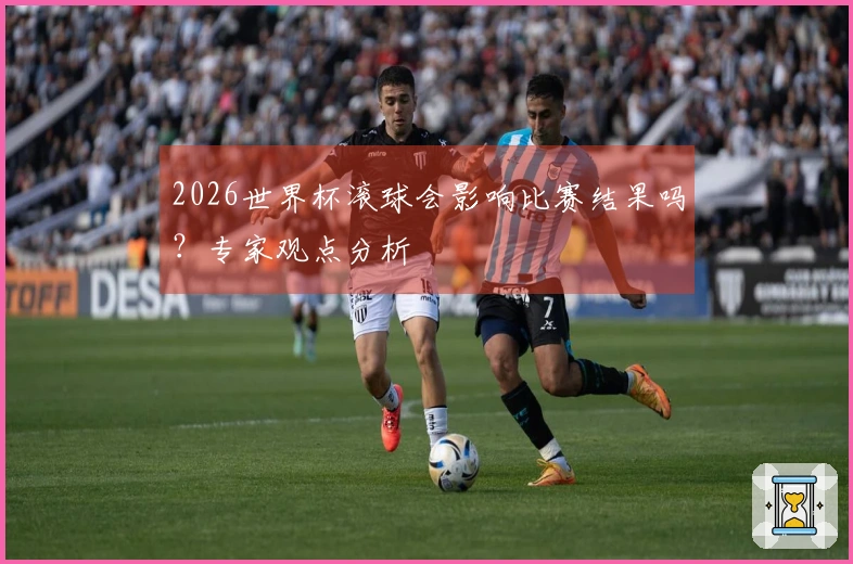 2026世界杯滚球会影响比赛结果吗？专家观点分析